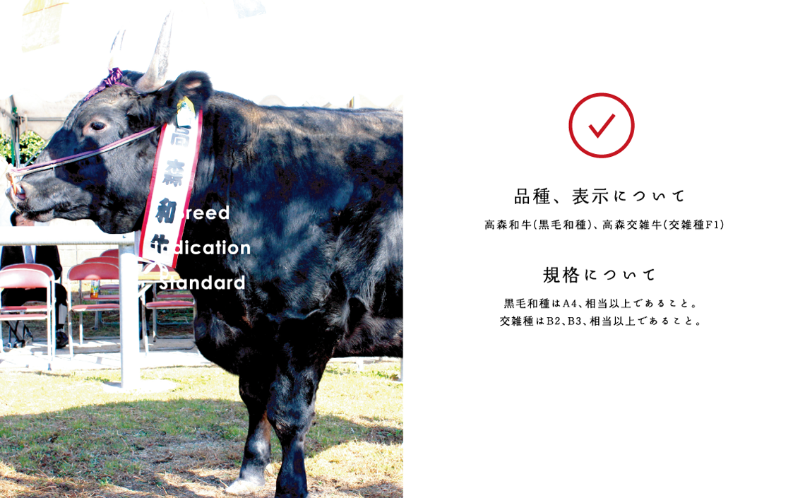 Breed Indication Standard　品種、表示について　高森和牛（黒毛和種）、高森交雑種（交雑種F1）　規格について　黒毛和種はA4、相当以上であること。交雑種はB2、B3、相当以上であること。